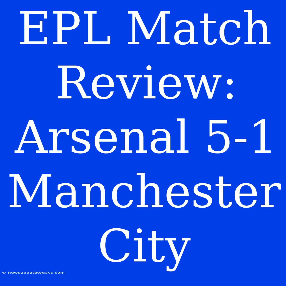 EPL Match Review: Arsenal 5-1 Manchester City