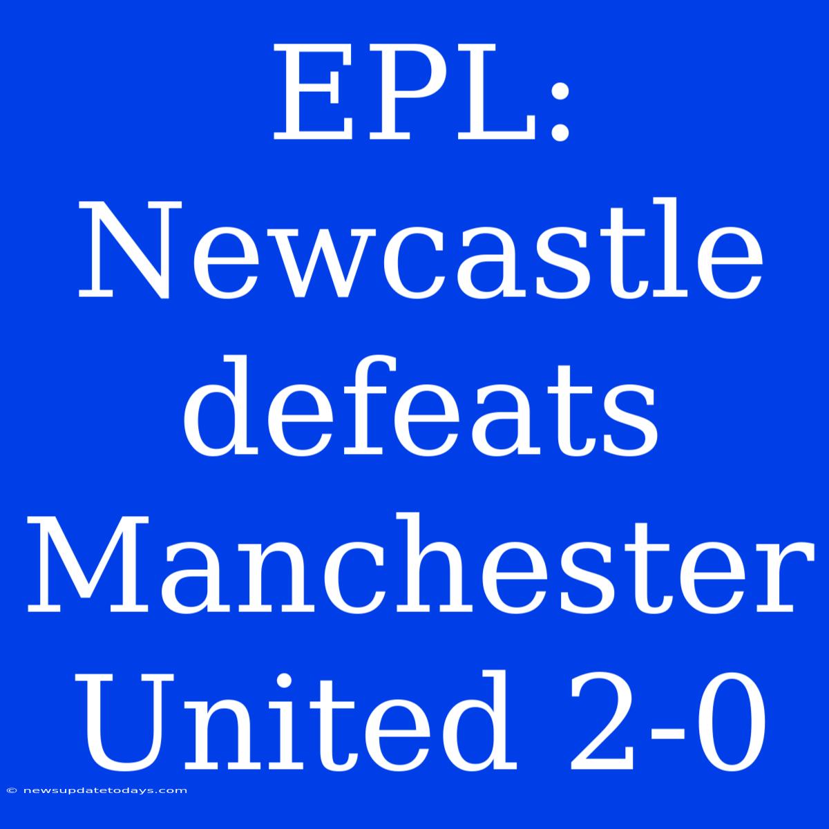 EPL: Newcastle Defeats Manchester United 2-0