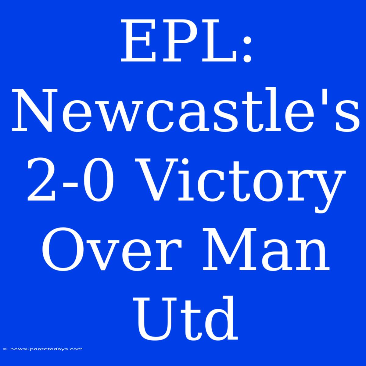 EPL: Newcastle's 2-0 Victory Over Man Utd