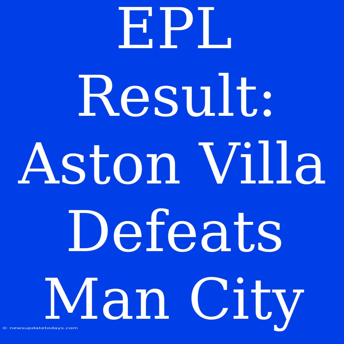 EPL Result: Aston Villa Defeats Man City