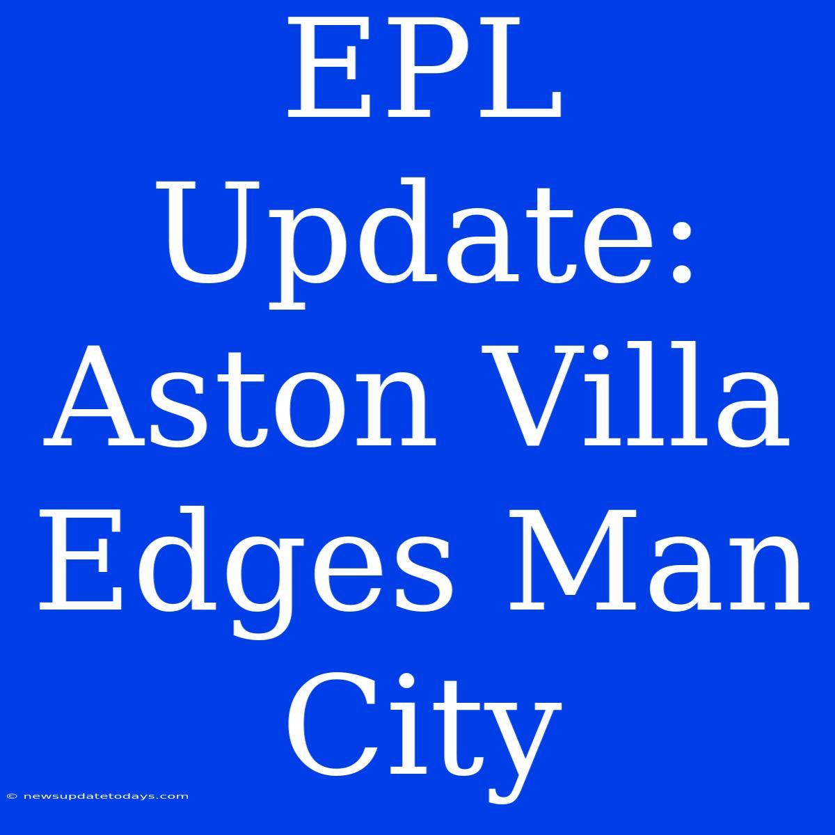 EPL Update: Aston Villa Edges Man City