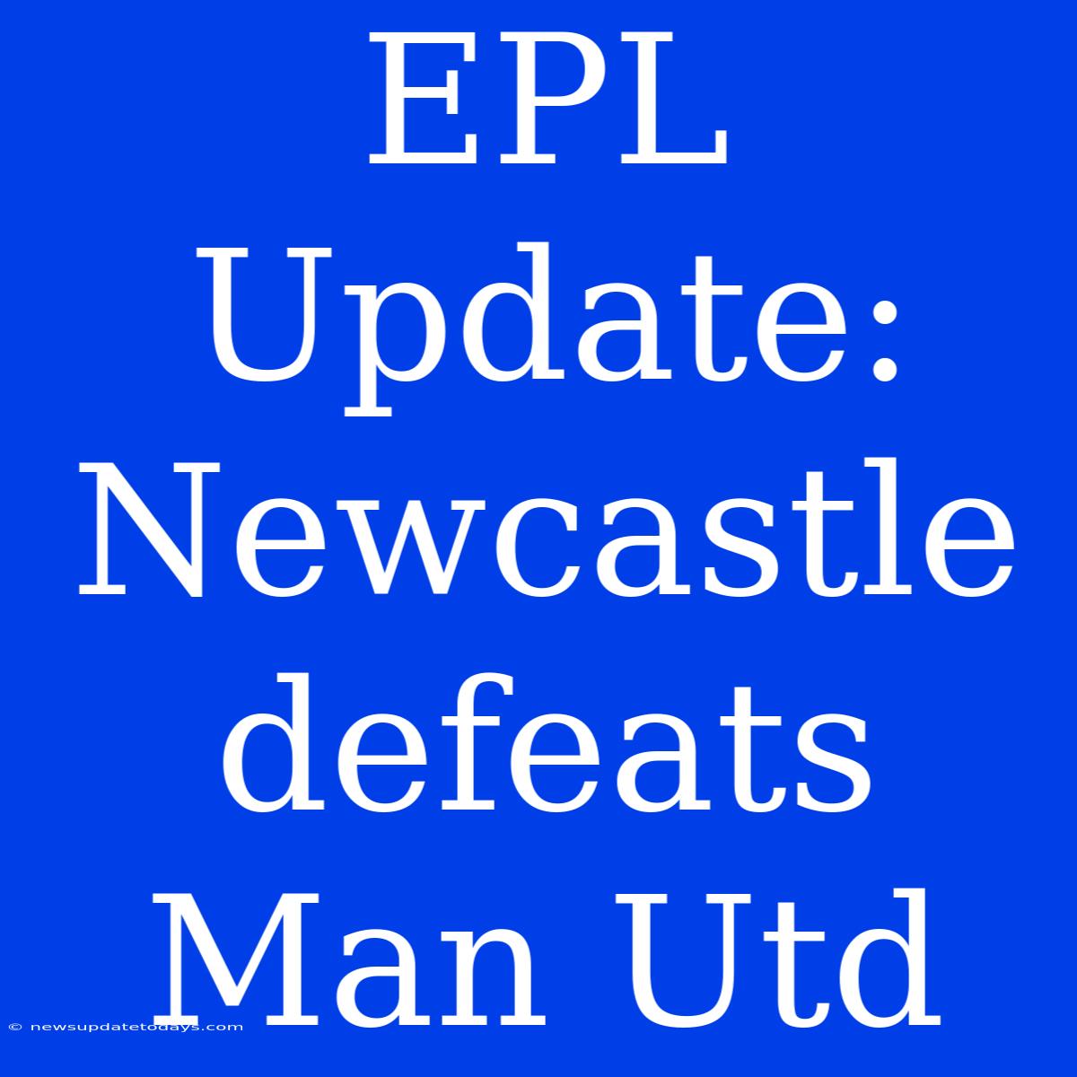 EPL Update: Newcastle Defeats Man Utd