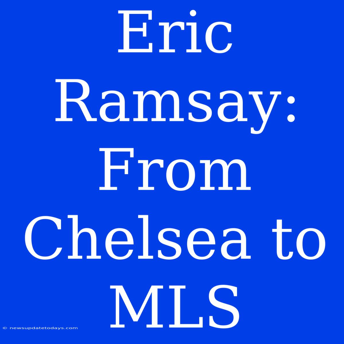 Eric Ramsay: From Chelsea To MLS