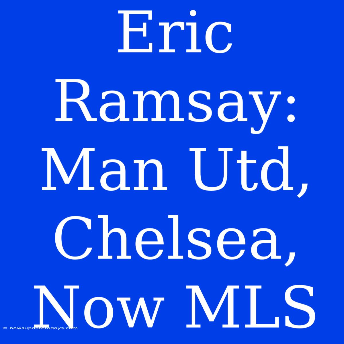 Eric Ramsay: Man Utd, Chelsea, Now MLS