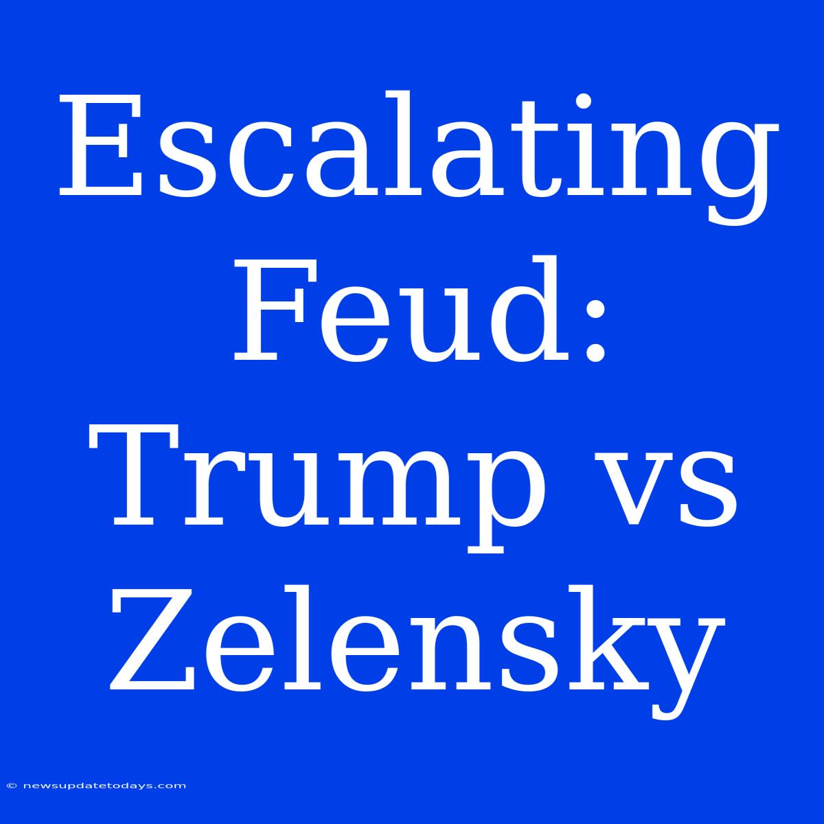 Escalating Feud: Trump Vs Zelensky