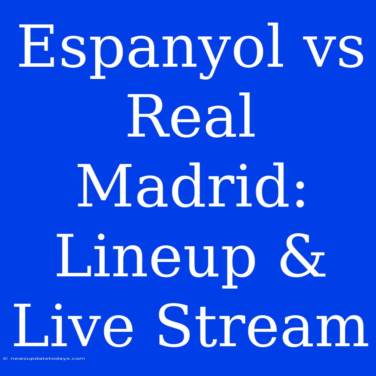 Espanyol Vs Real Madrid: Lineup & Live Stream