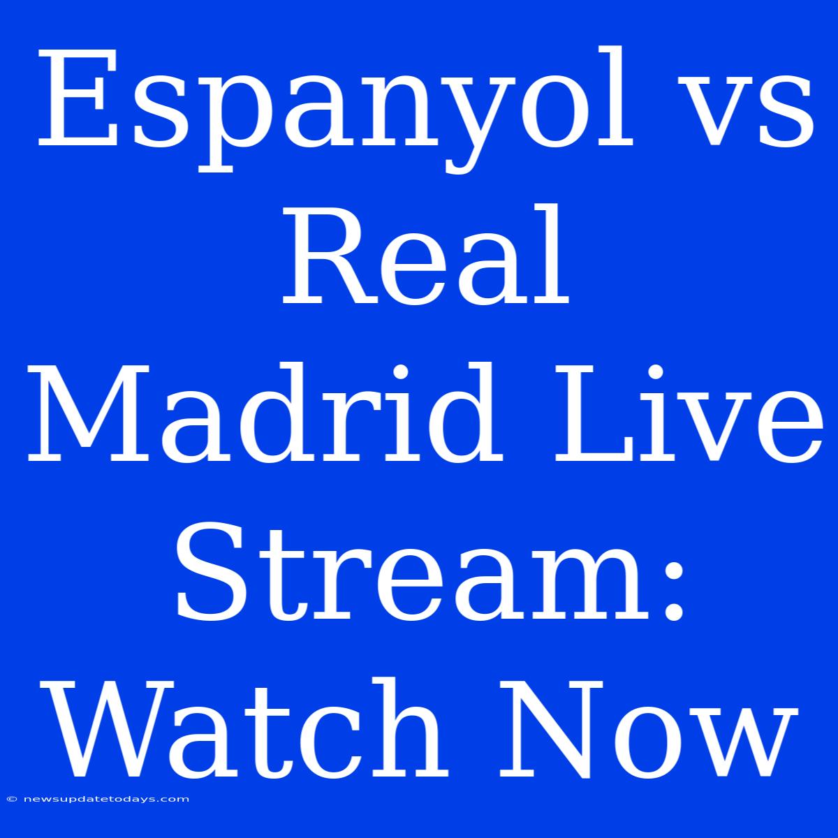 Espanyol Vs Real Madrid Live Stream: Watch Now