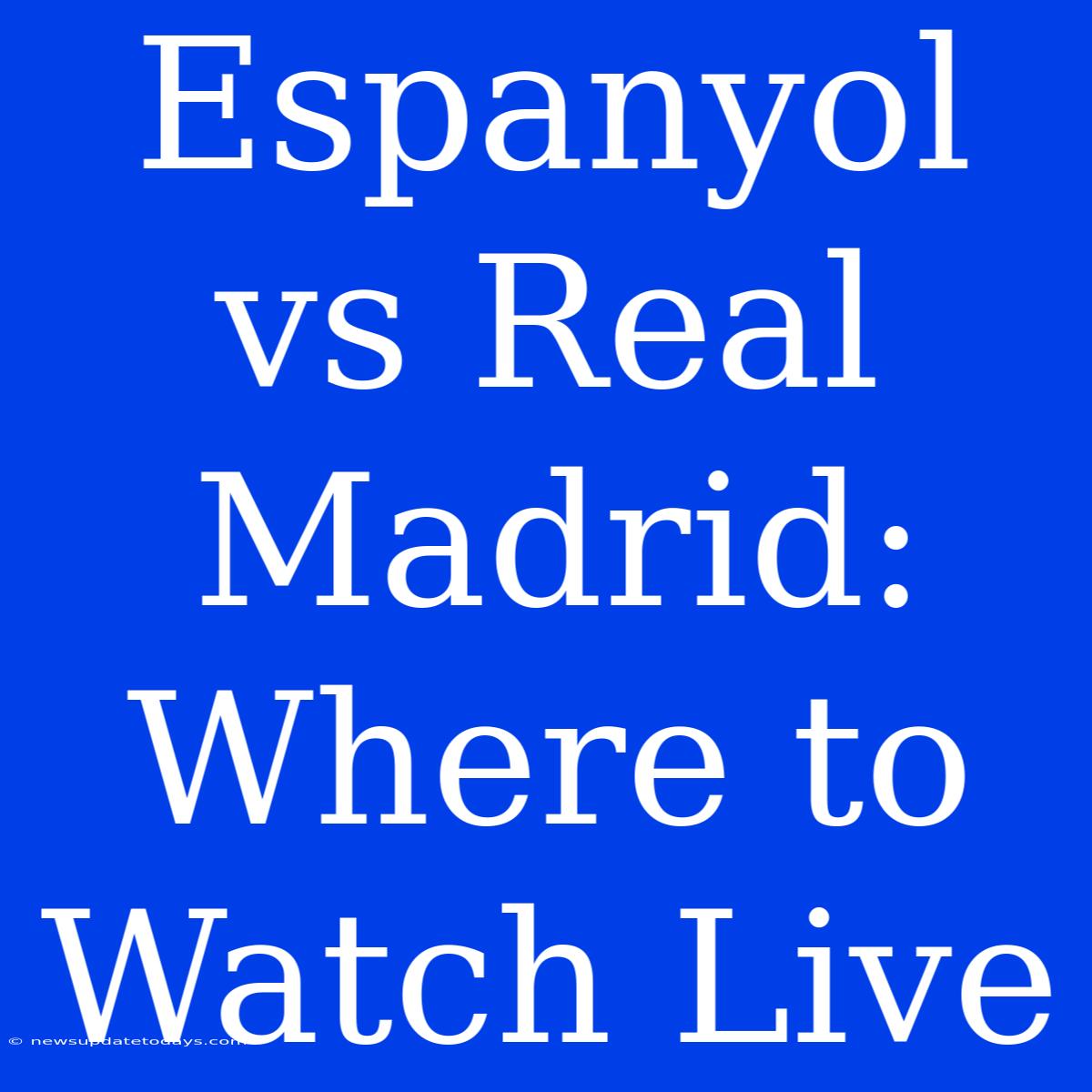 Espanyol Vs Real Madrid: Where To Watch Live