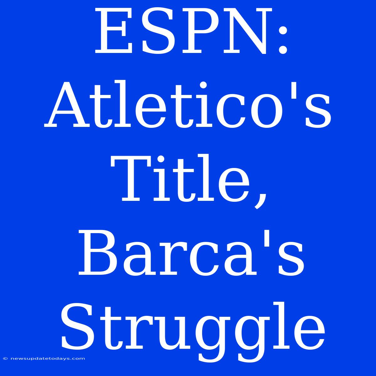 ESPN: Atletico's Title, Barca's Struggle