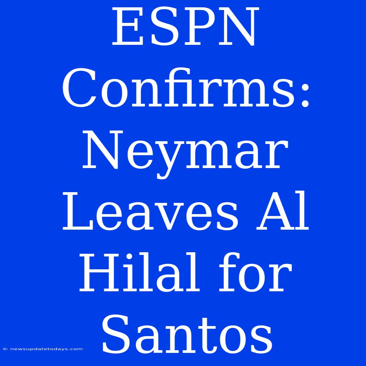 ESPN Confirms: Neymar Leaves Al Hilal For Santos