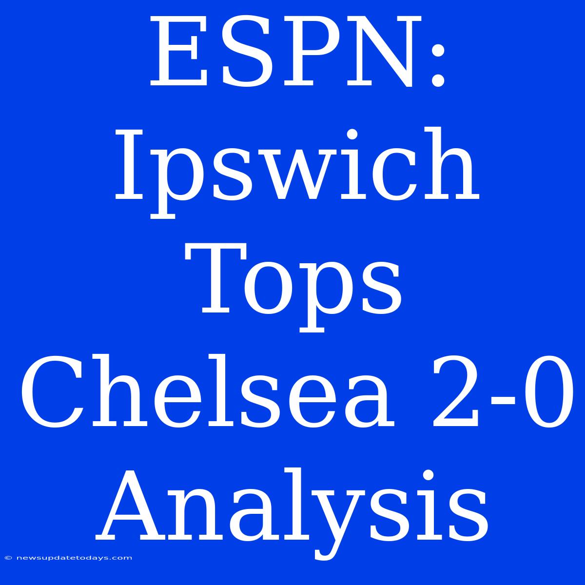 ESPN: Ipswich Tops Chelsea 2-0 Analysis