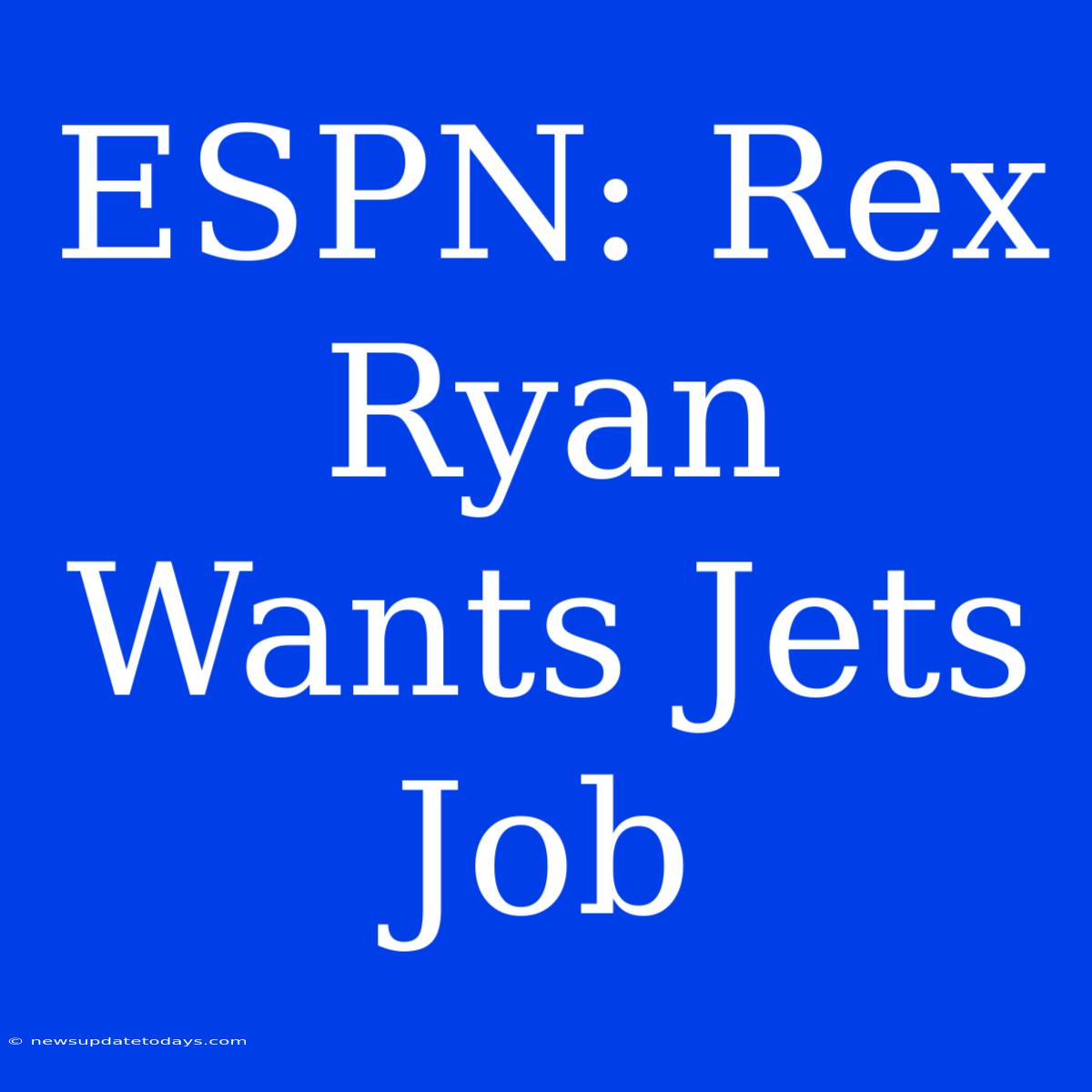 ESPN: Rex Ryan Wants Jets Job