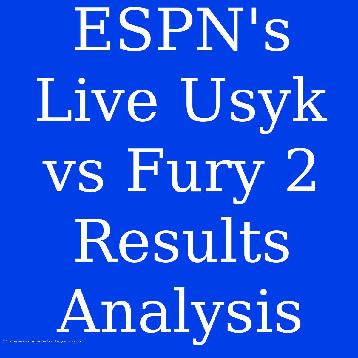 ESPN's Live Usyk Vs Fury 2 Results Analysis