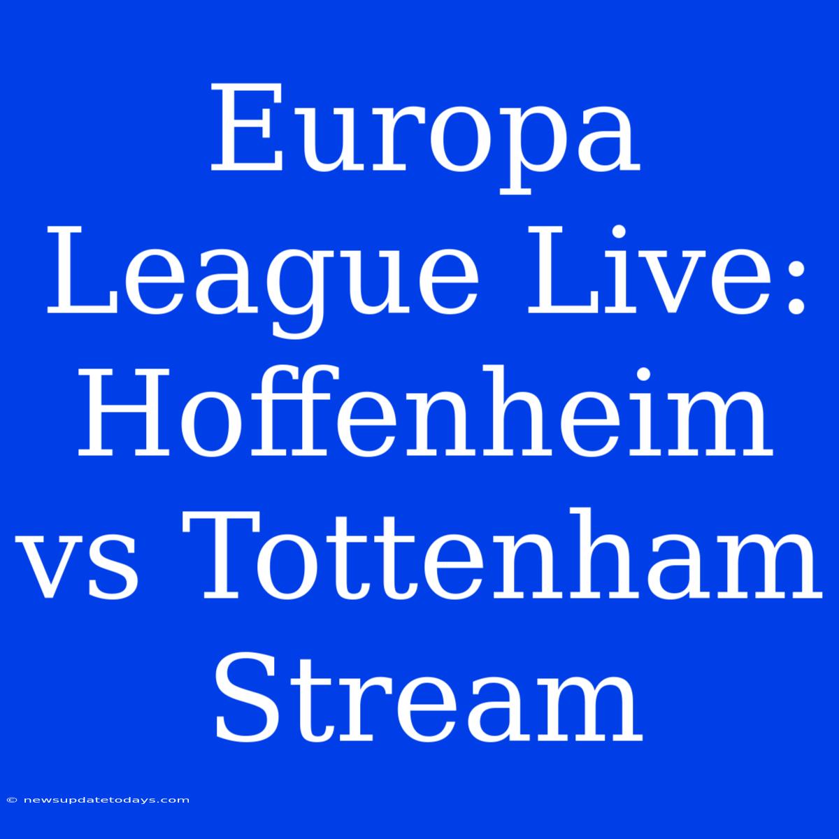 Europa League Live: Hoffenheim Vs Tottenham Stream