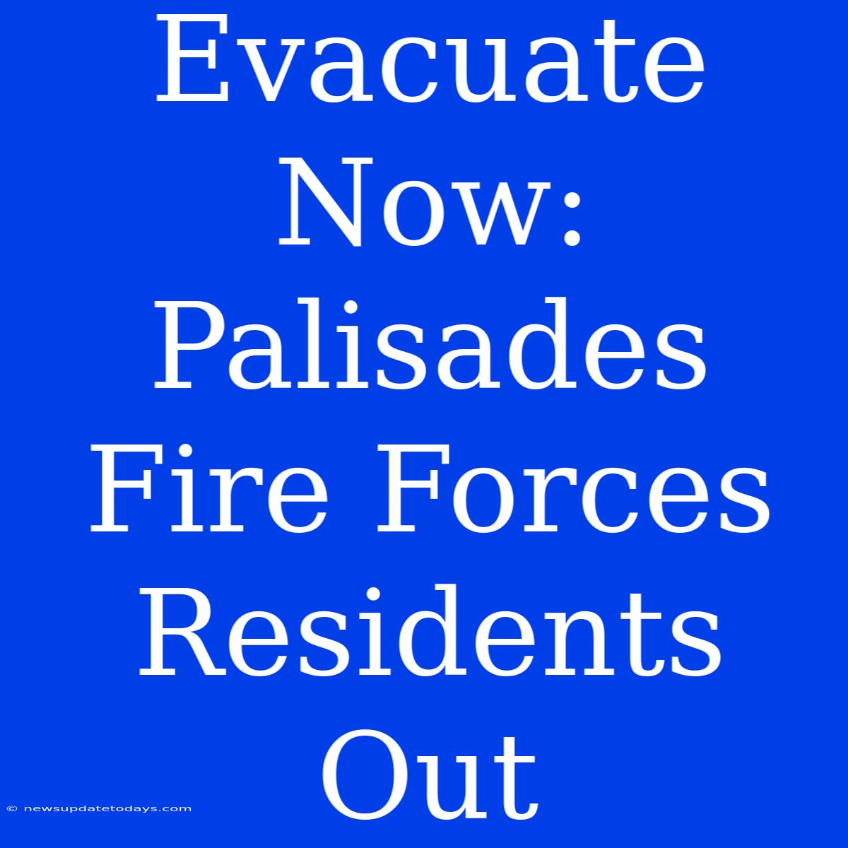 Evacuate Now: Palisades Fire Forces Residents Out