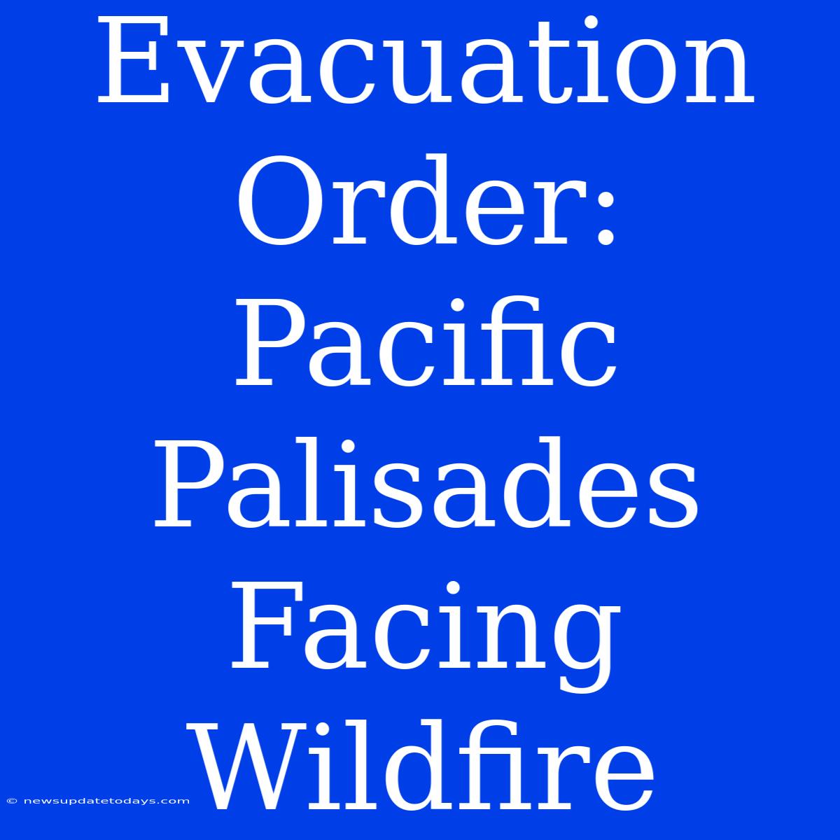 Evacuation Order: Pacific Palisades Facing Wildfire