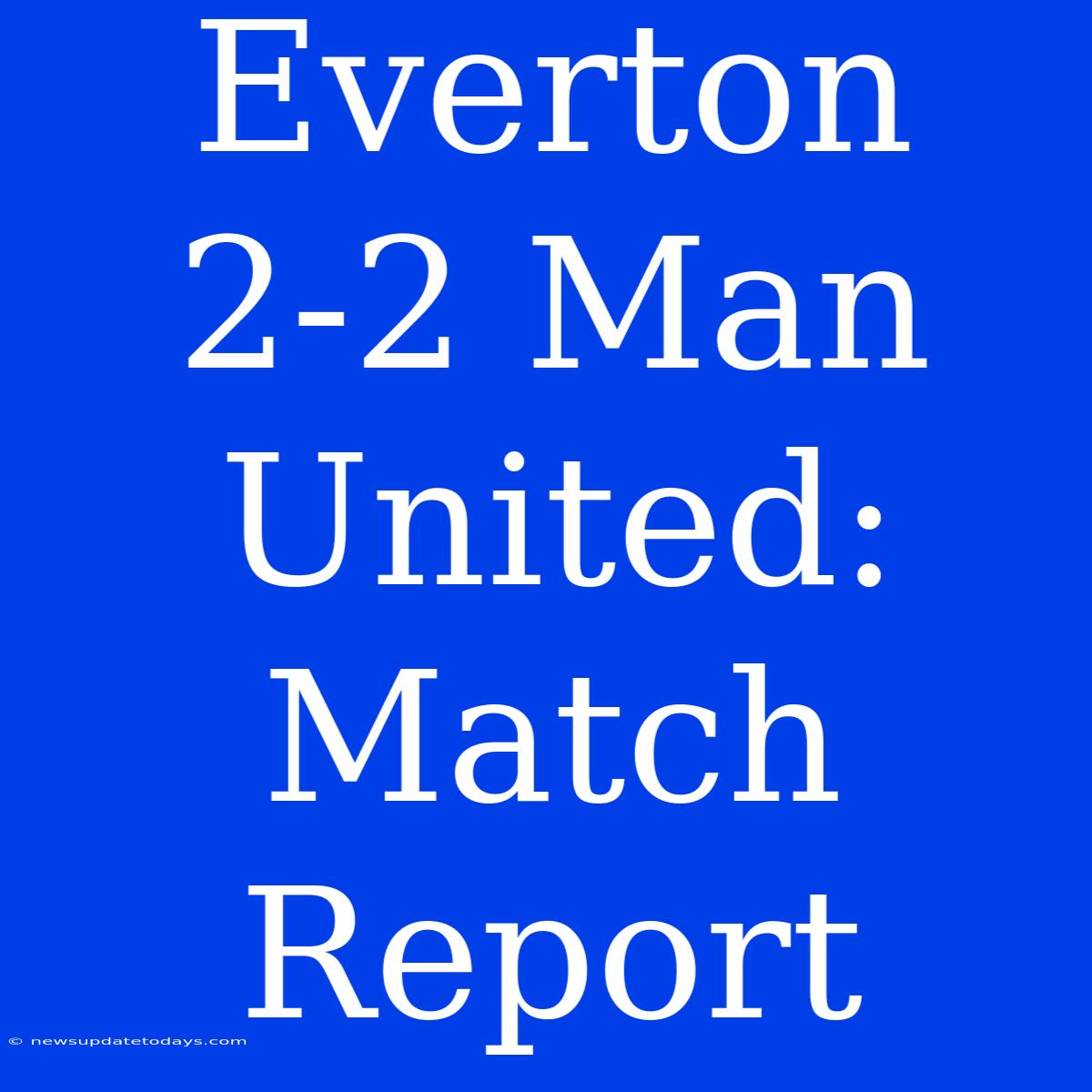 Everton 2-2 Man United: Match Report