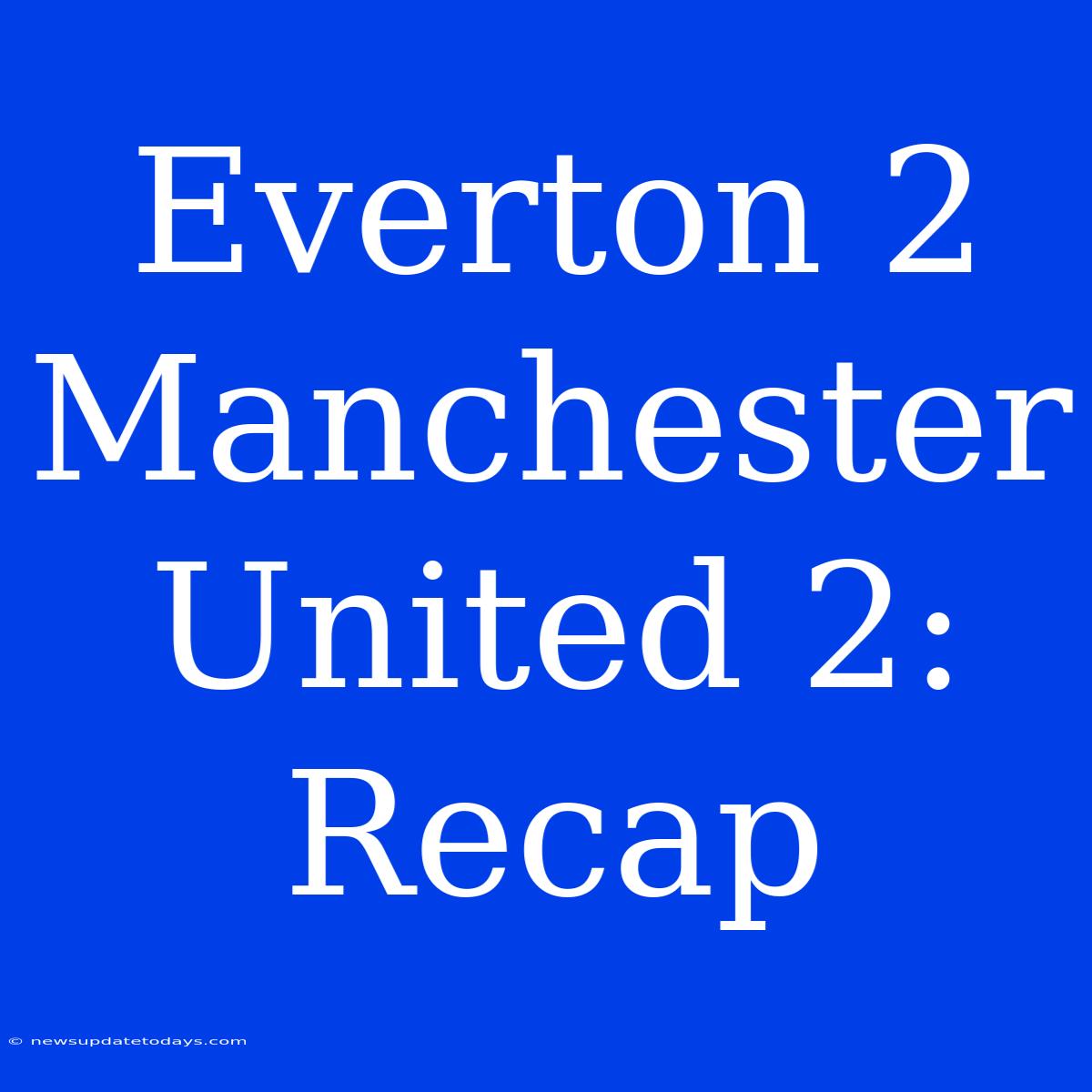 Everton 2 Manchester United 2: Recap