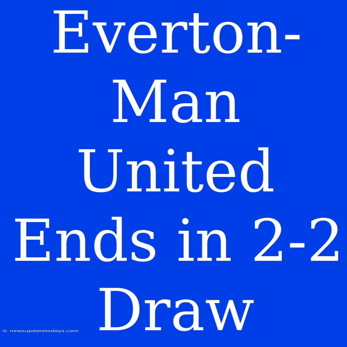 Everton-Man United Ends In 2-2 Draw