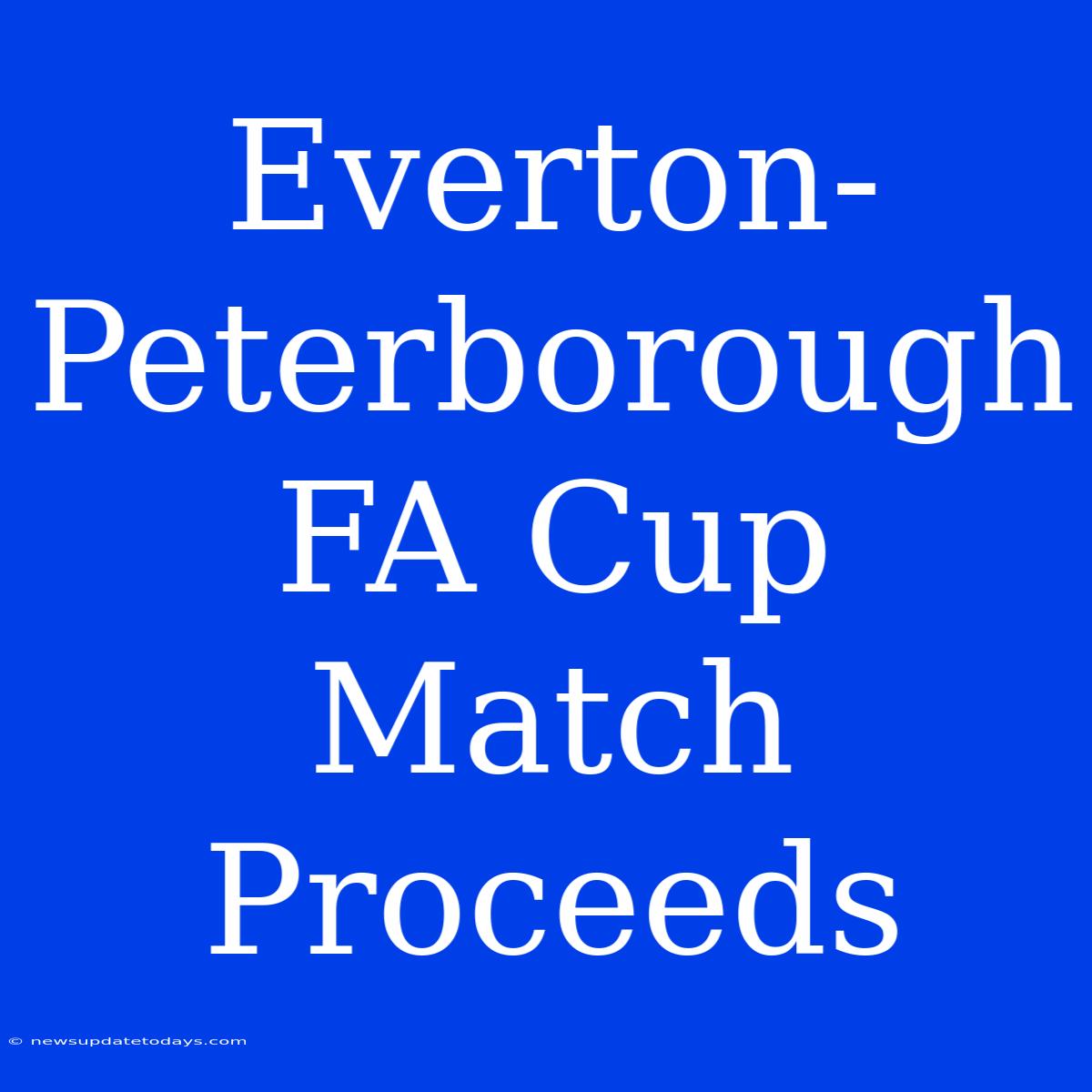 Everton-Peterborough FA Cup Match Proceeds