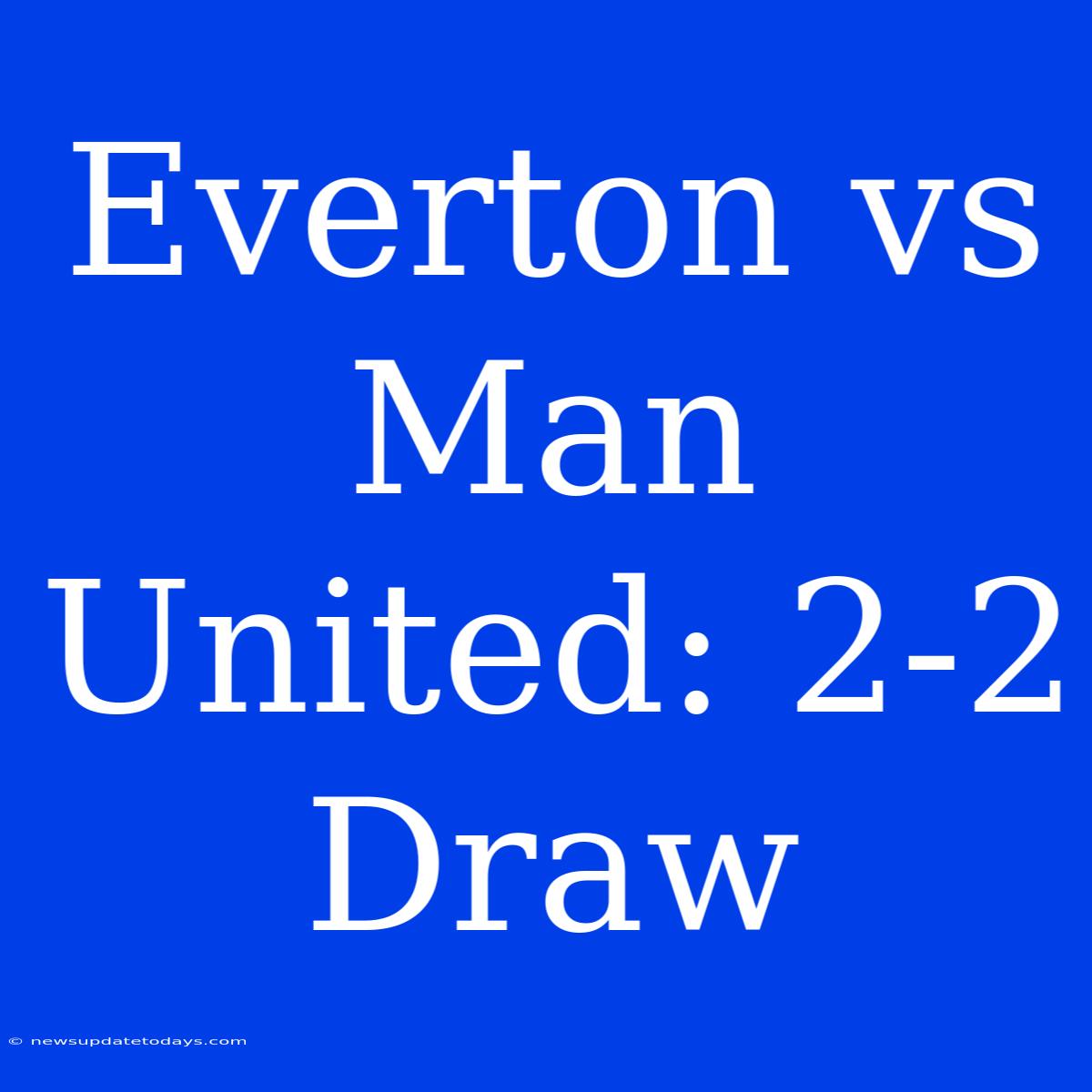 Everton Vs Man United: 2-2 Draw