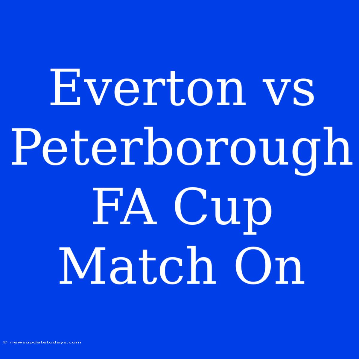 Everton Vs Peterborough FA Cup Match On