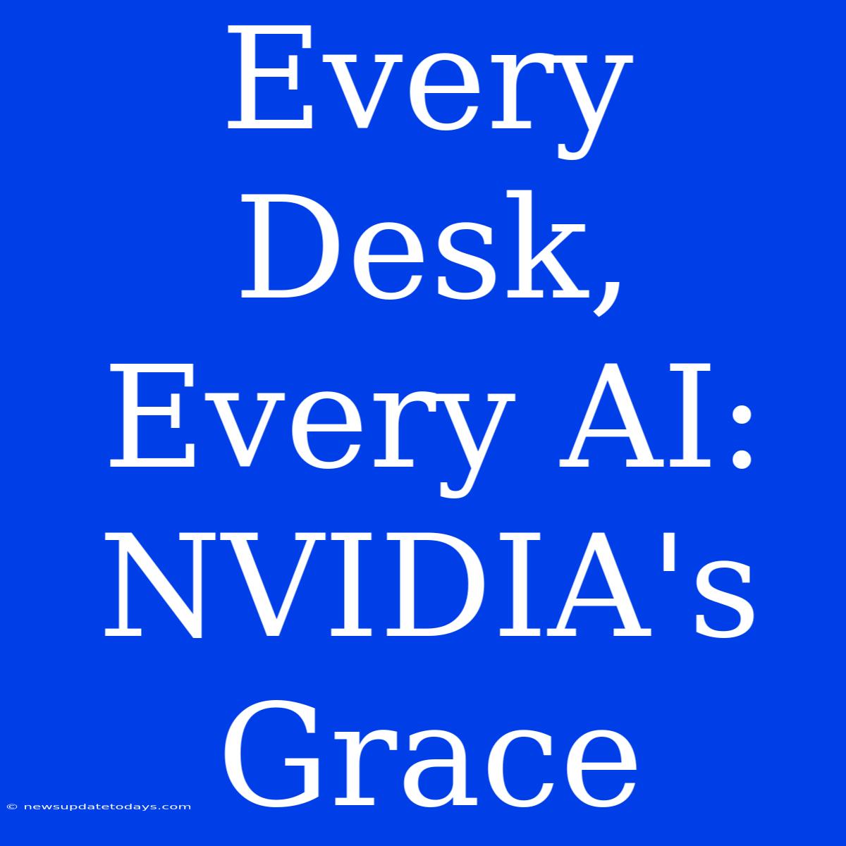 Every Desk, Every AI: NVIDIA's Grace