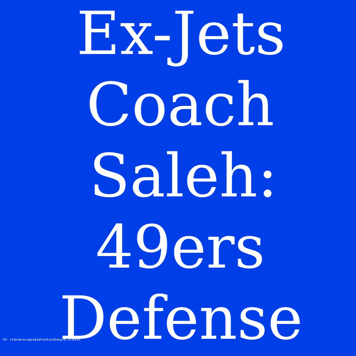 Ex-Jets Coach Saleh: 49ers Defense