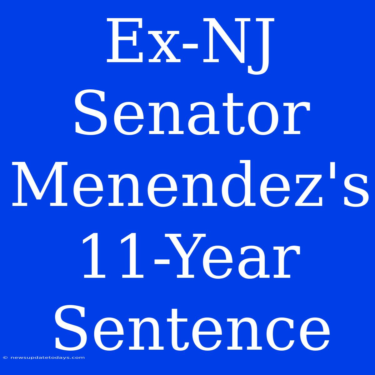 Ex-NJ Senator Menendez's 11-Year Sentence