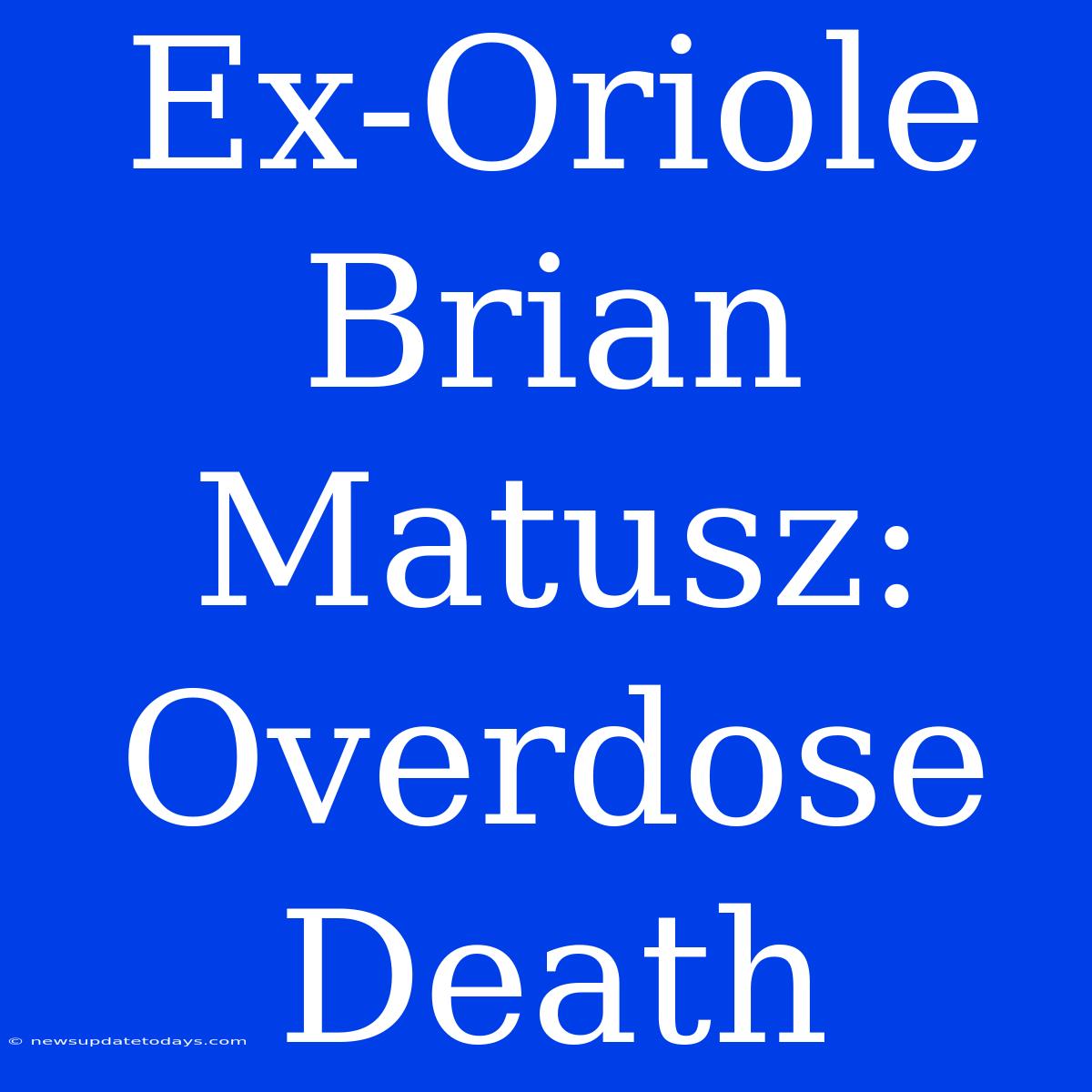 Ex-Oriole Brian Matusz: Overdose Death