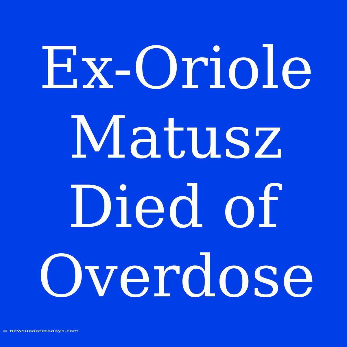 Ex-Oriole Matusz Died Of Overdose