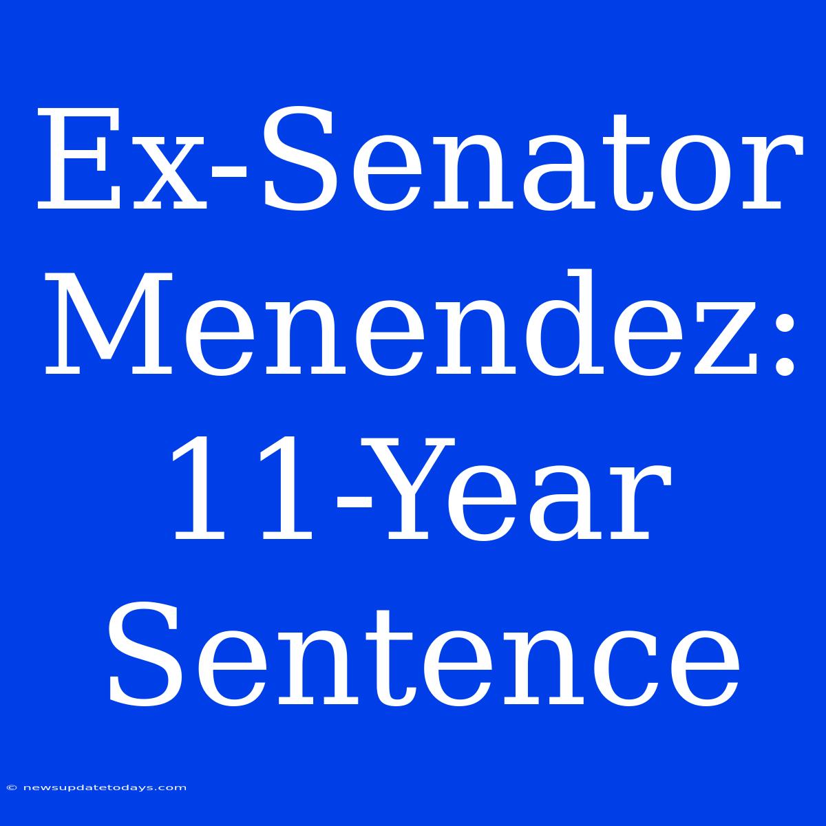 Ex-Senator Menendez: 11-Year Sentence