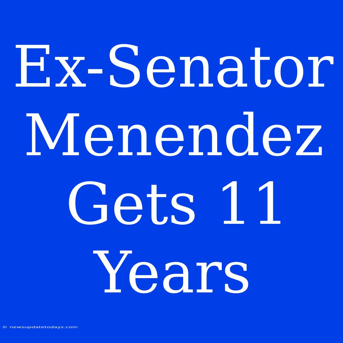 Ex-Senator Menendez Gets 11 Years