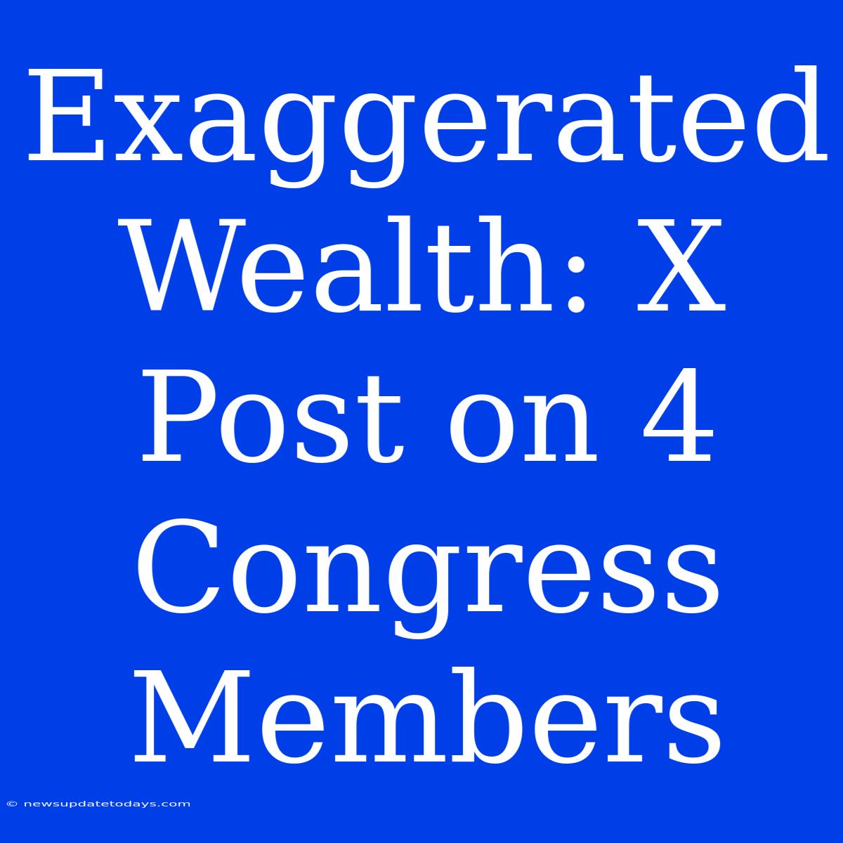 Exaggerated Wealth: X Post On 4 Congress Members