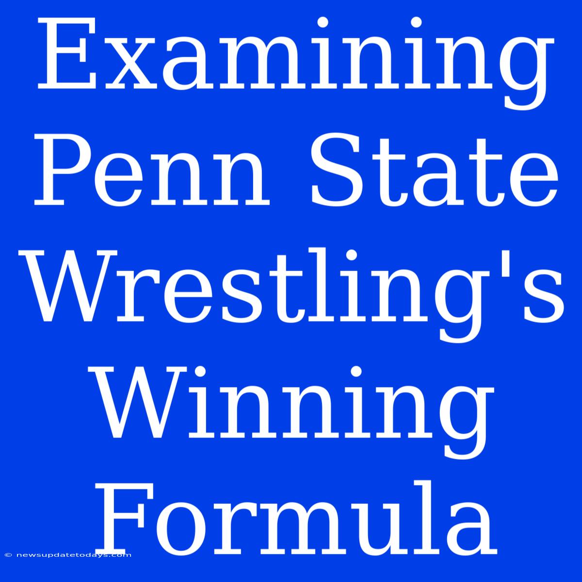 Examining Penn State Wrestling's Winning Formula