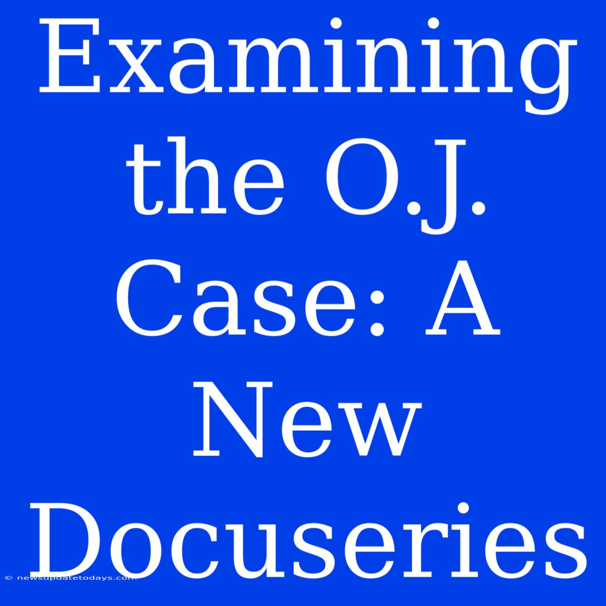 Examining The O.J. Case: A New Docuseries