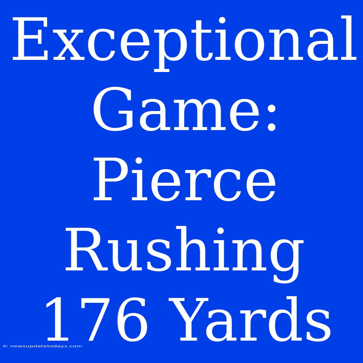 Exceptional Game: Pierce Rushing 176 Yards