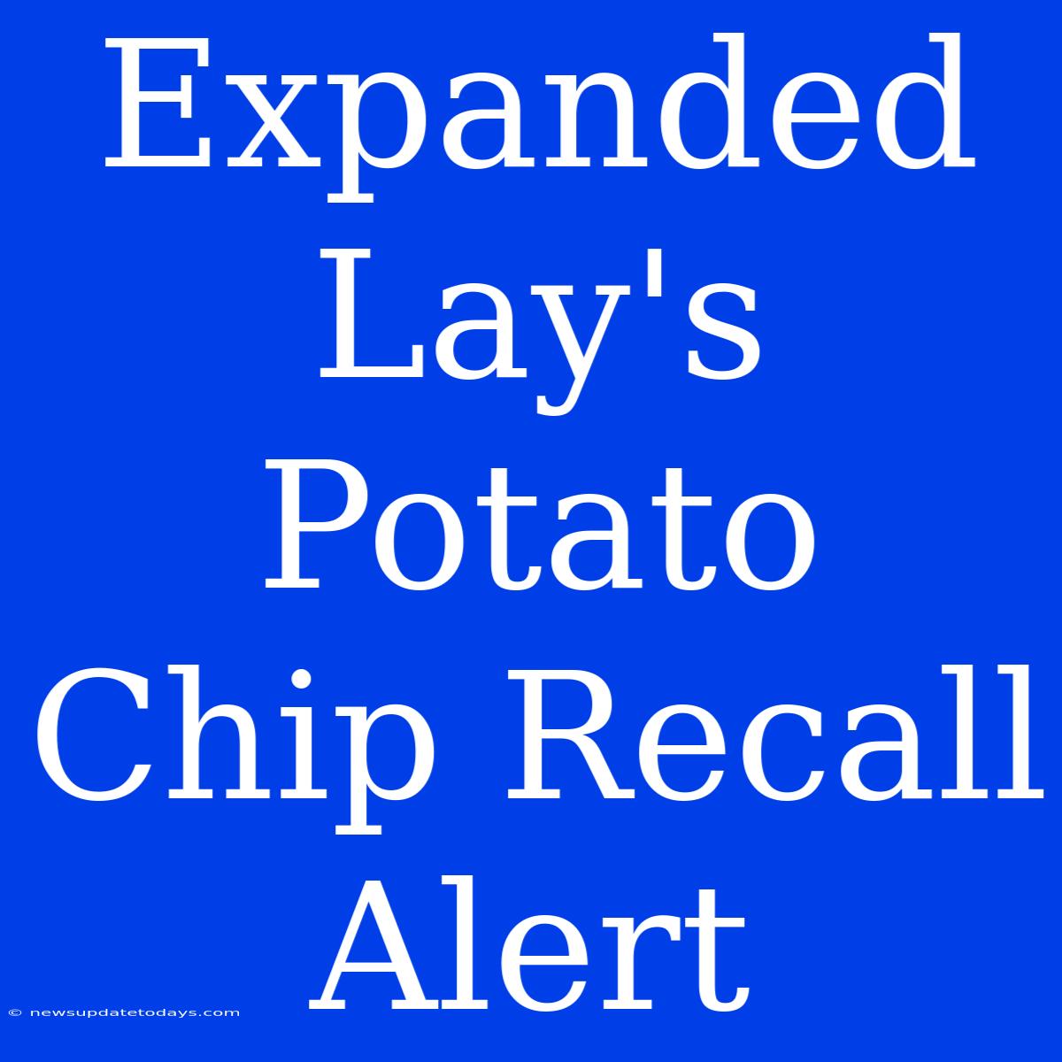 Expanded Lay's Potato Chip Recall Alert