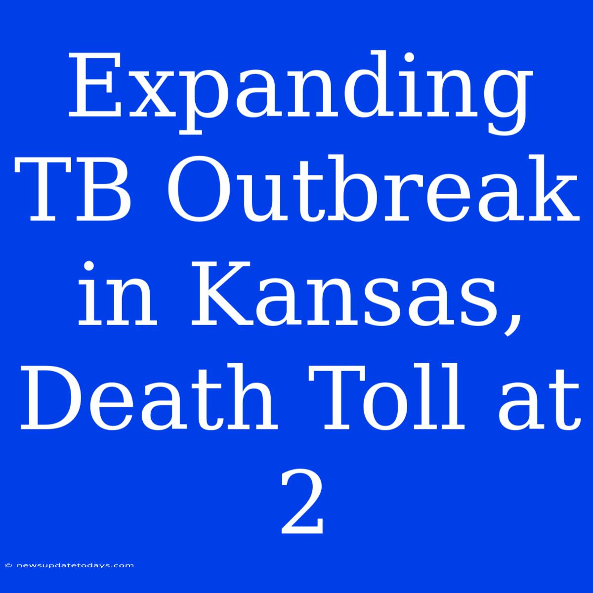 Expanding TB Outbreak In Kansas, Death Toll At 2