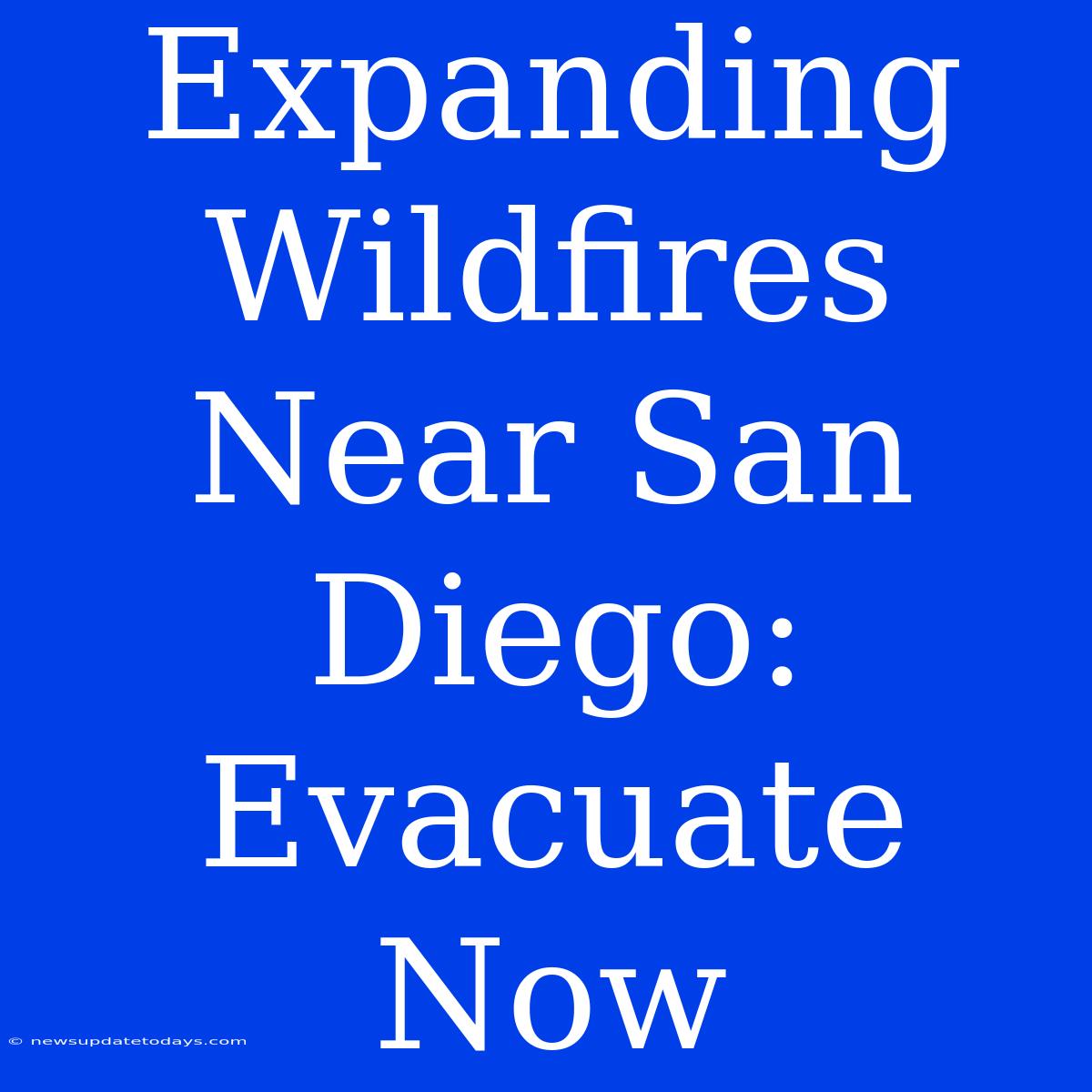 Expanding Wildfires Near San Diego: Evacuate Now