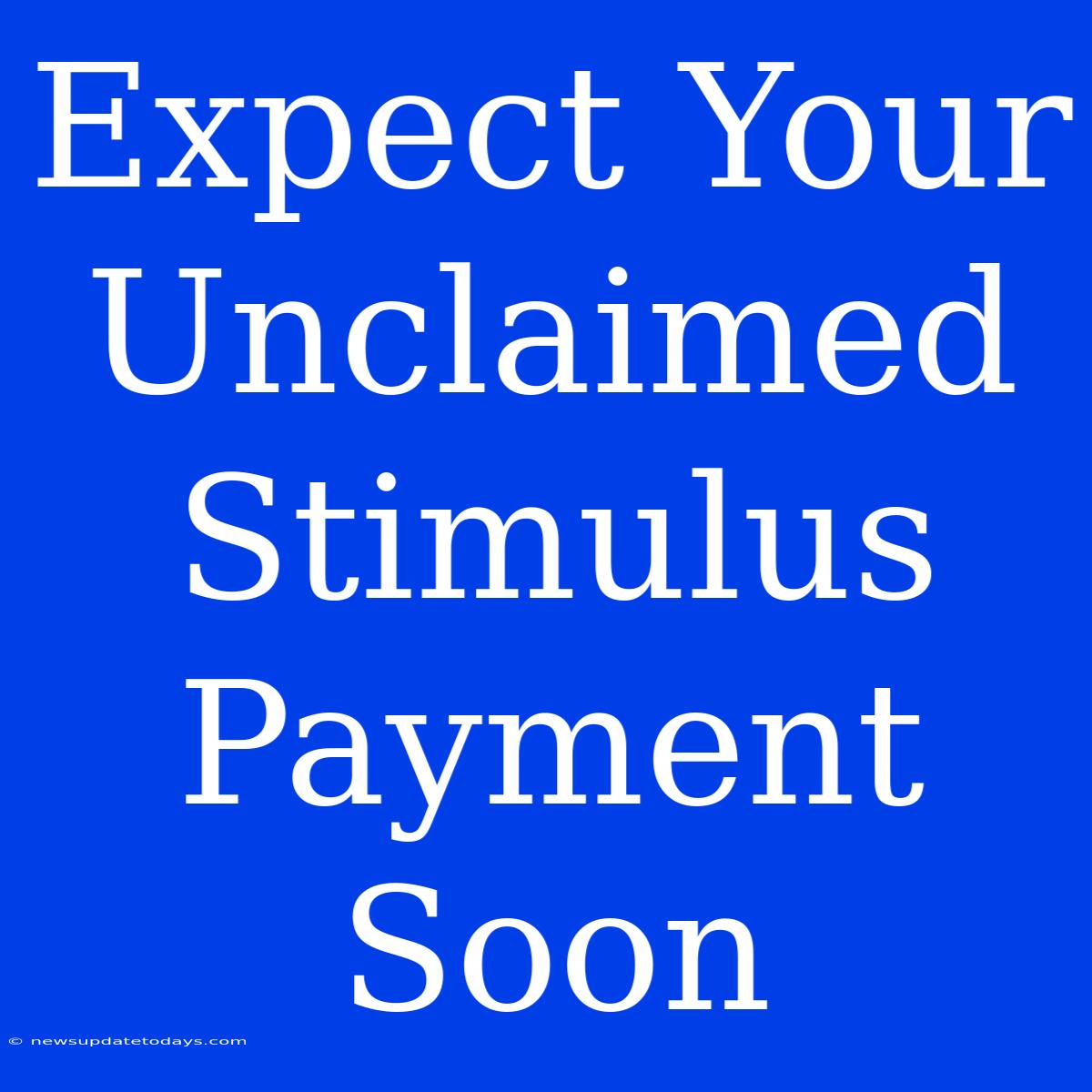 Expect Your Unclaimed Stimulus Payment Soon