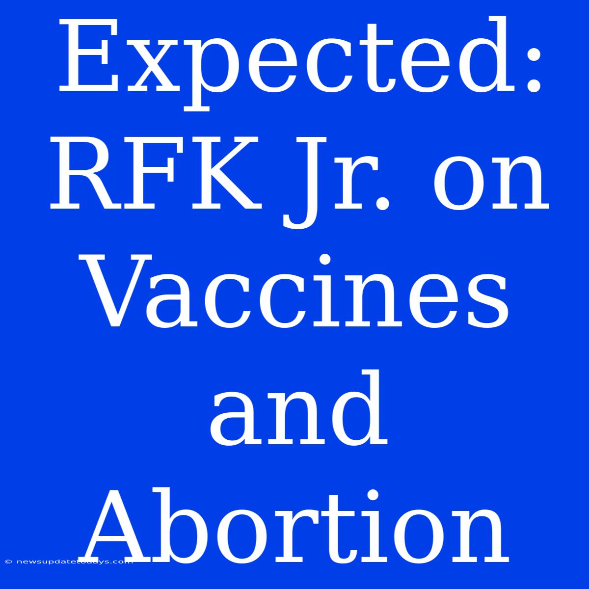 Expected: RFK Jr. On Vaccines And Abortion