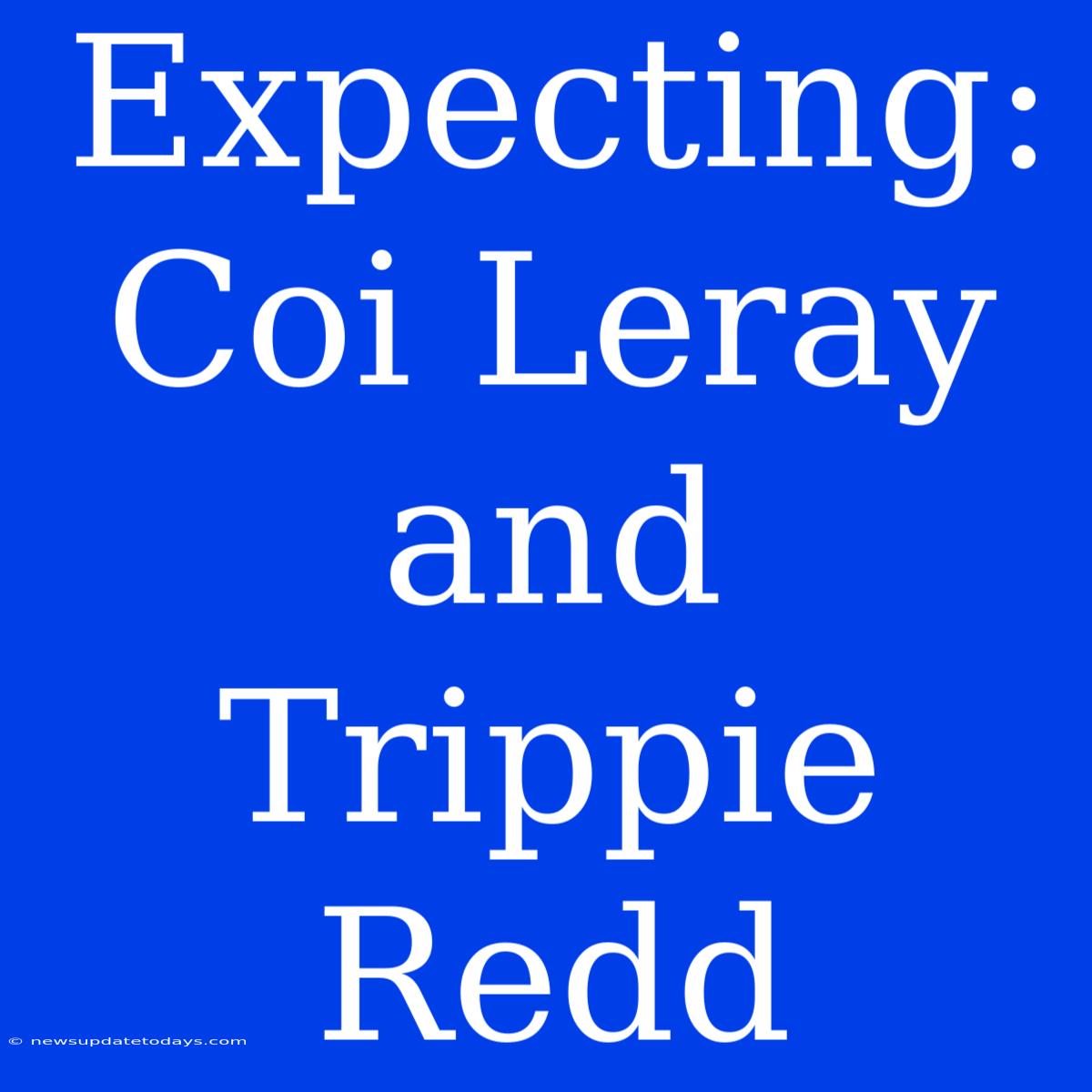 Expecting: Coi Leray And Trippie Redd