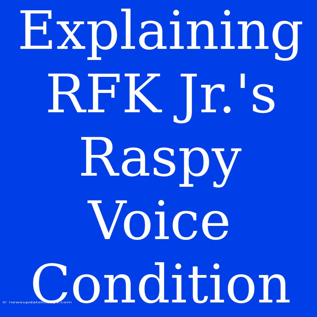 Explaining RFK Jr.'s Raspy Voice Condition