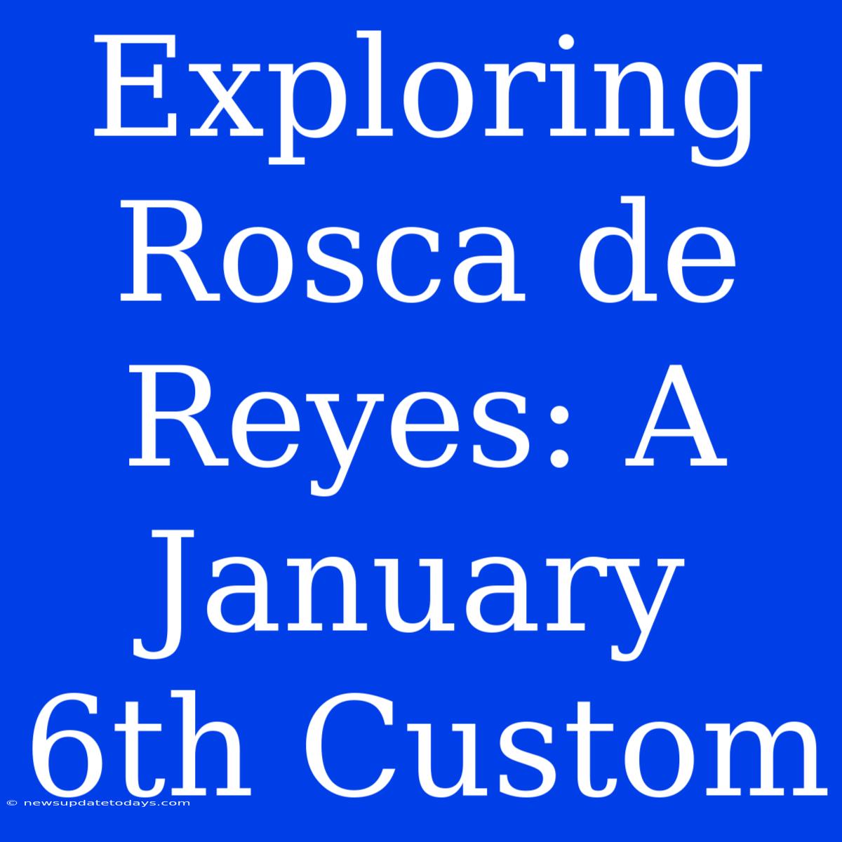 Exploring Rosca De Reyes: A January 6th Custom