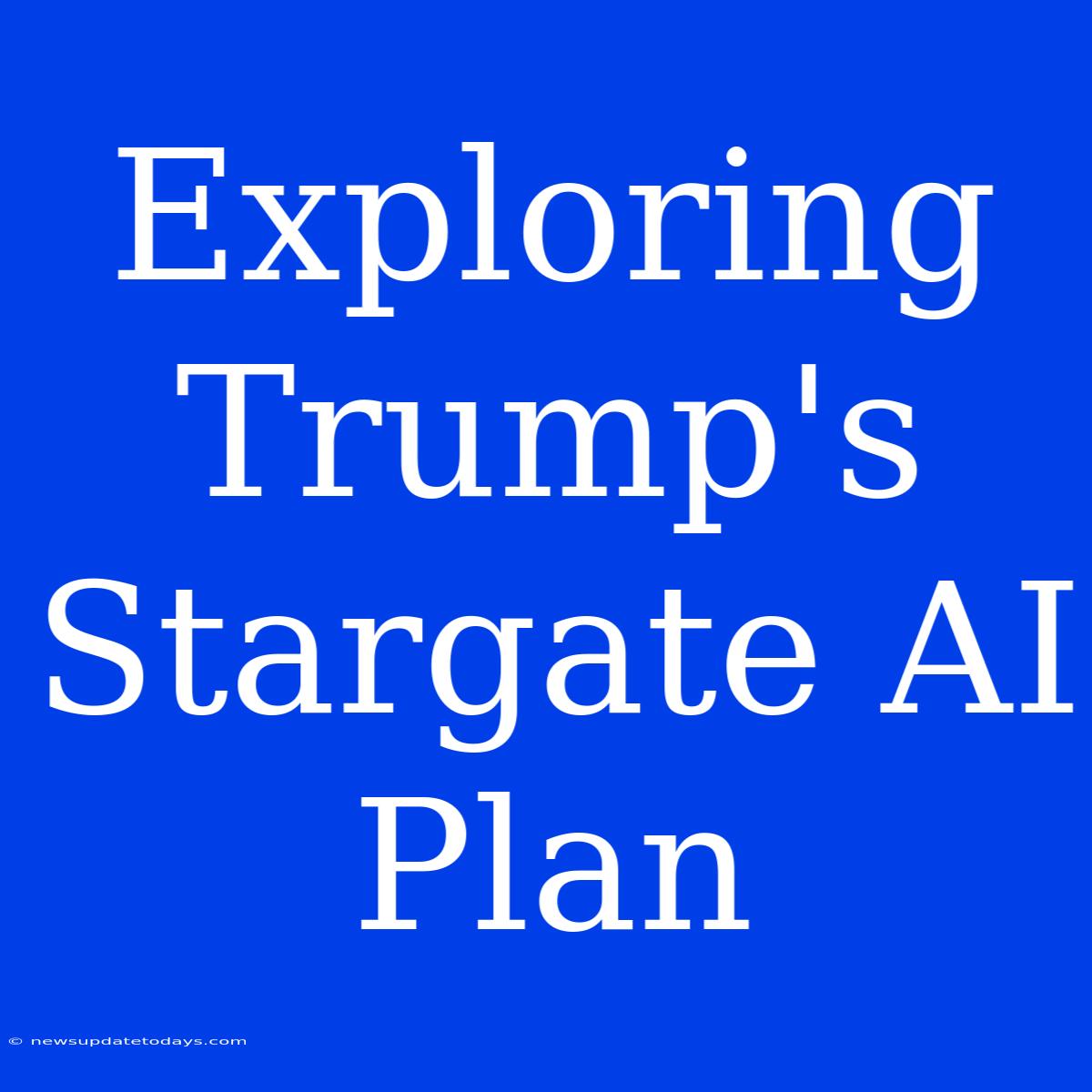 Exploring Trump's Stargate AI Plan