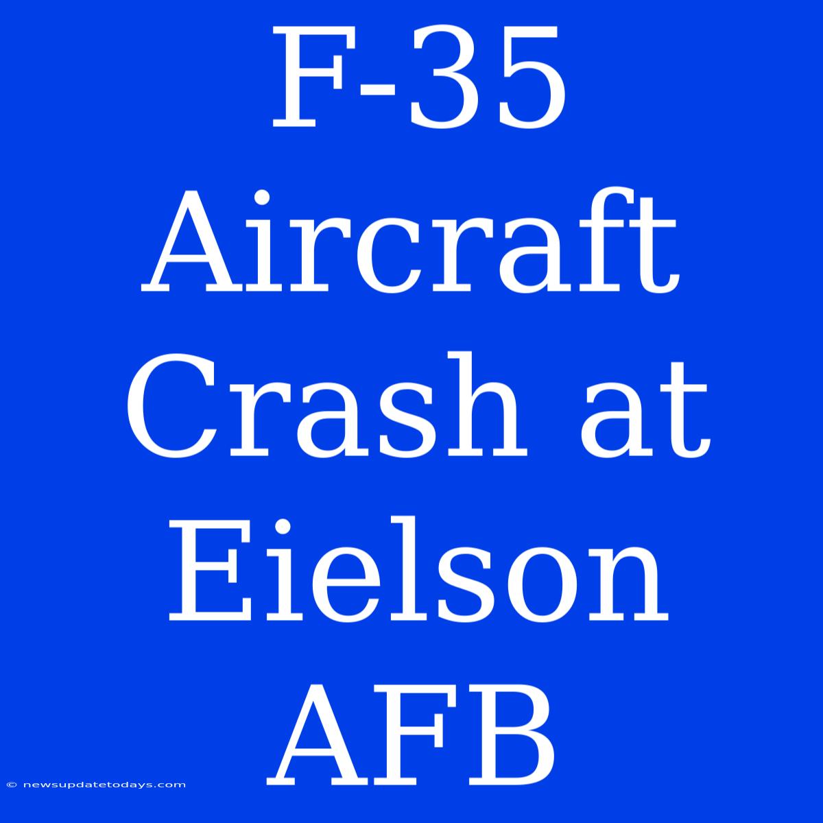 F-35 Aircraft Crash At Eielson AFB