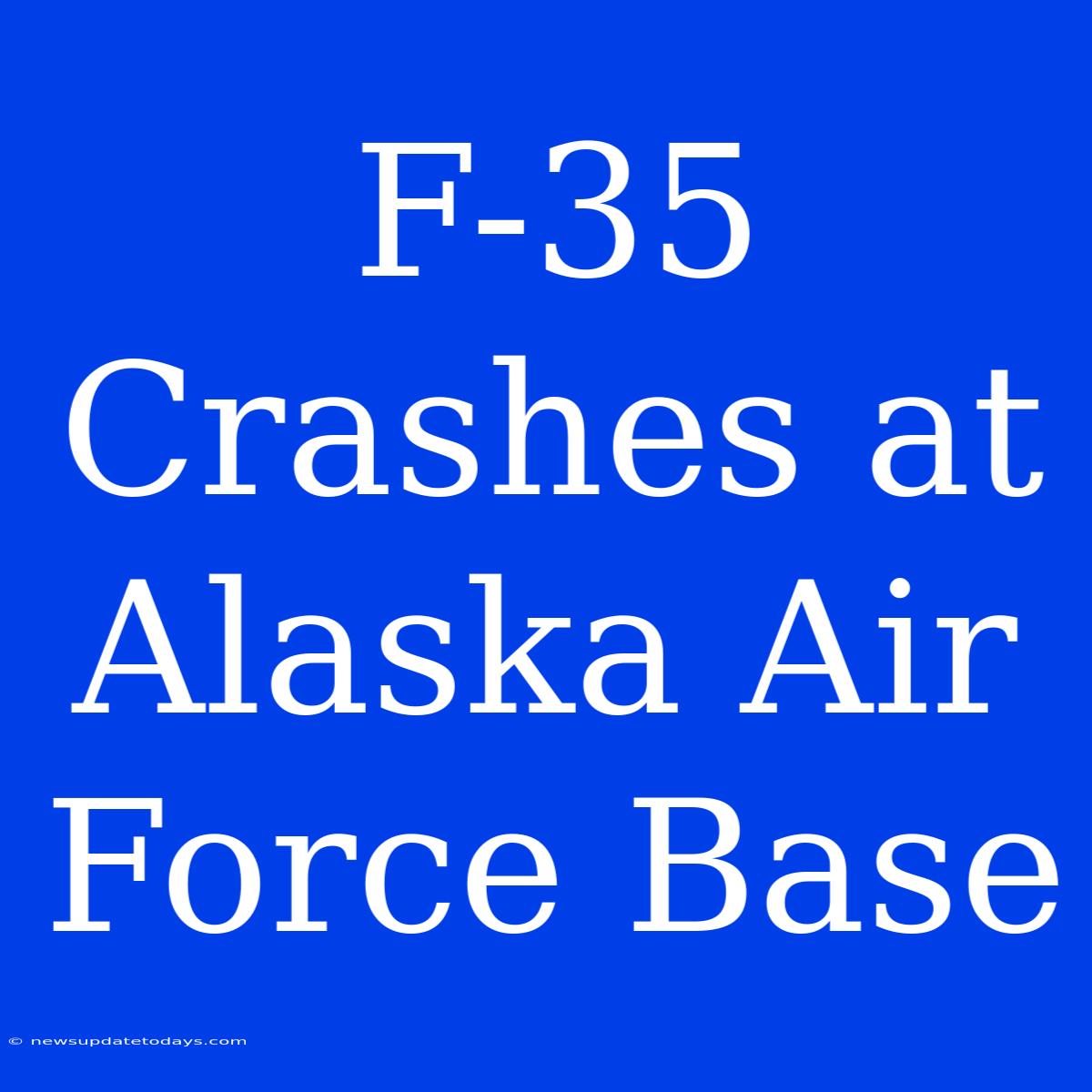 F-35 Crashes At Alaska Air Force Base