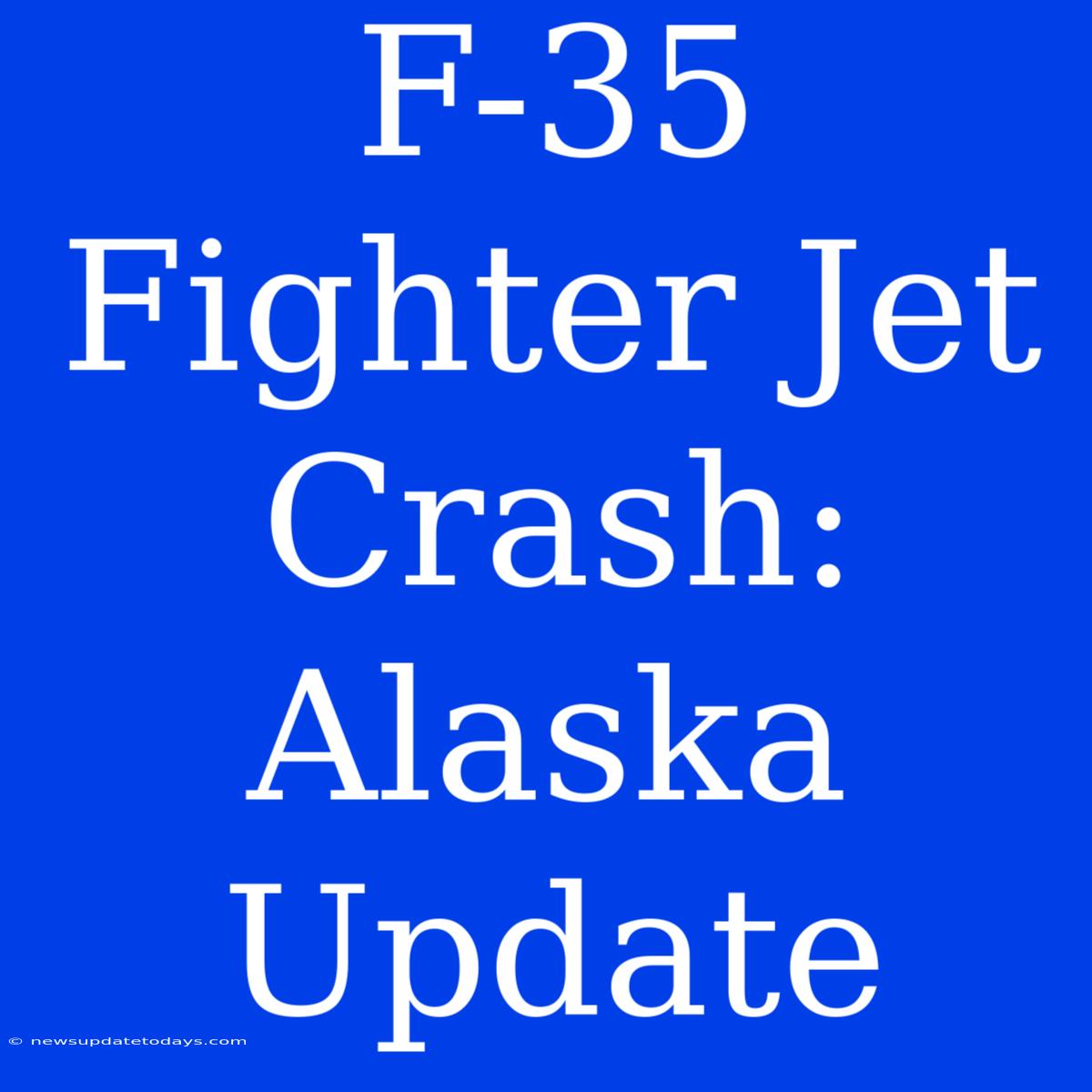 F-35 Fighter Jet Crash: Alaska Update