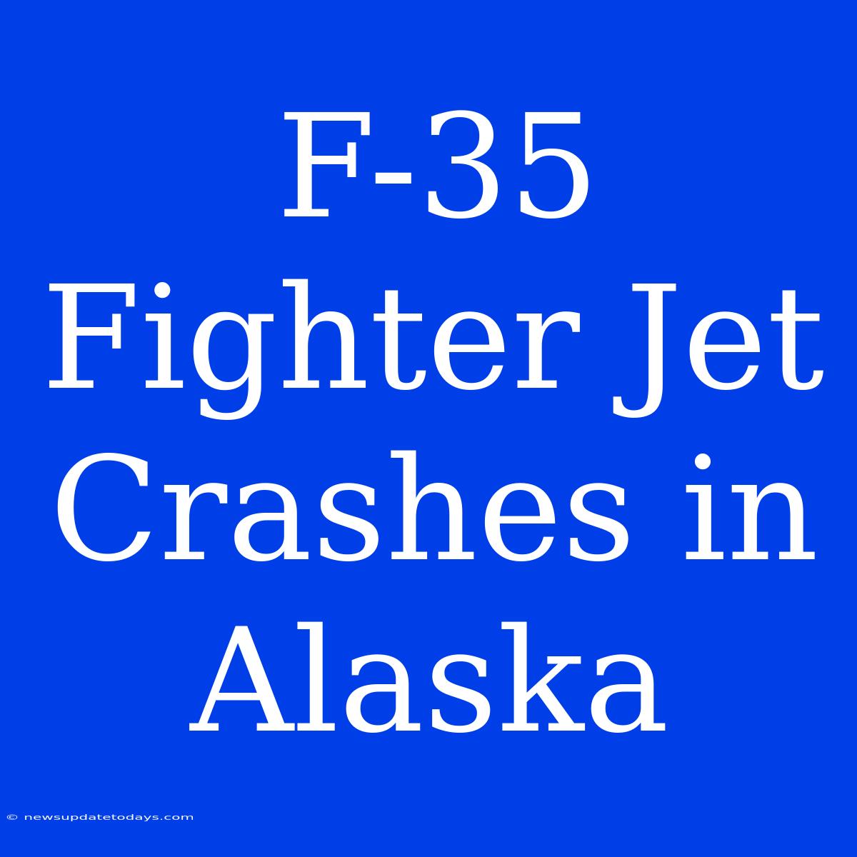 F-35 Fighter Jet Crashes In Alaska